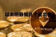 以太坊最低几个能出售 以太坊最低交易限制额度是多少