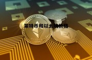 莱特币和以太坊价格 莱特币和以太坊价格区别