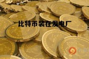 比特币装在发电厂 电厂挖比特币是什么意思