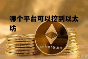 哪个平台可以挖到以太坊 哪个平台可以挖到以太坊资源