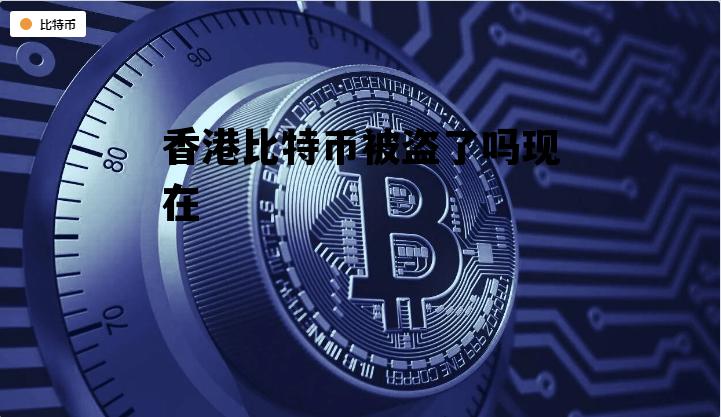 香港比特币被盗了吗现在 香港比特币被盗了吗现在怎么办