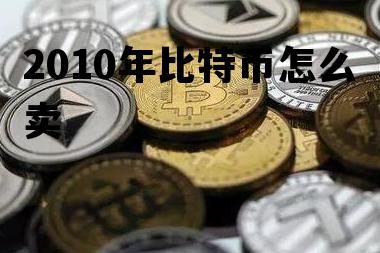 2010年比特币怎么卖 2010年比特币在哪里交易