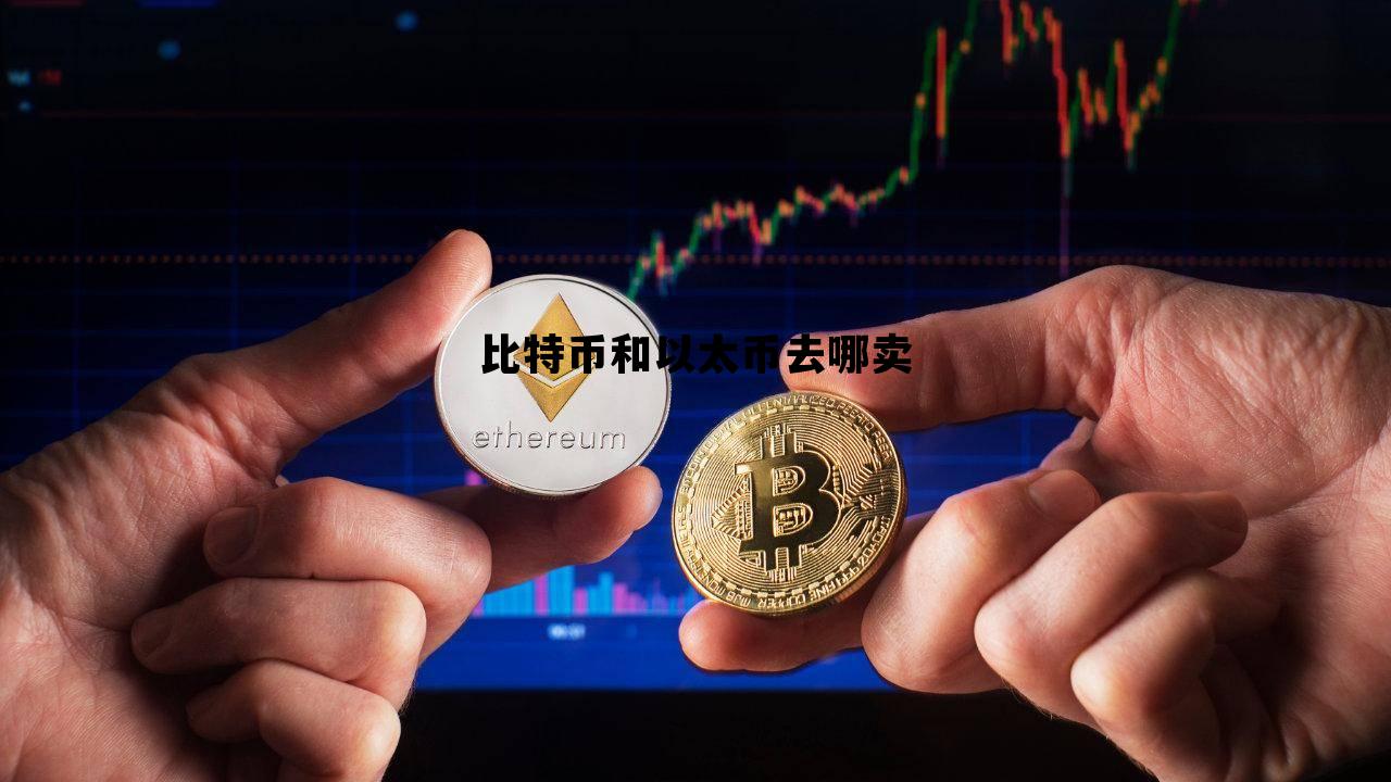 比特币和以太币去哪卖 比特币和以太币去哪卖的