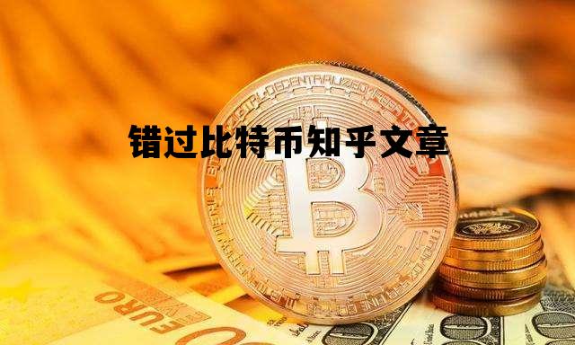 错过比特币知乎文章 比特币为什么有价值 知乎