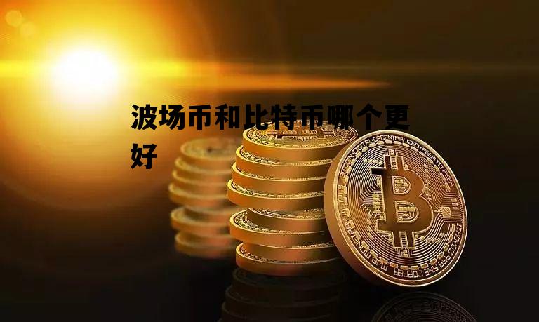 波场币和比特币哪个更好 波场币和比特币哪个更好交易