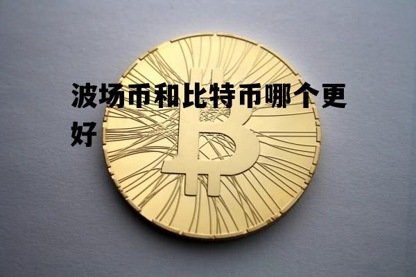 波场币和比特币哪个更好 波场币和比特币哪个更好交易