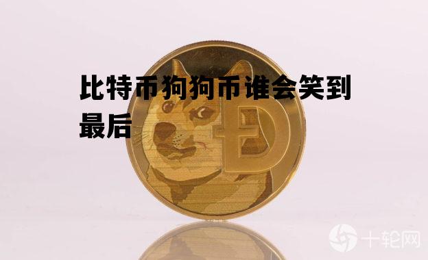比特币狗狗币谁会笑到最后 狗狗币会不会是下一个比特币