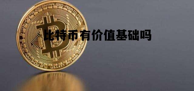 比特币有价值基础吗 比特币有使用价值和价值吗