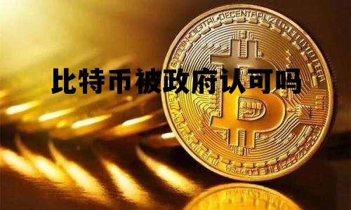 比特币被政府认可吗 美国政府承认比特币吗