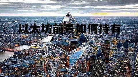 以太坊前景如何持有 以太坊值得持有十年吗