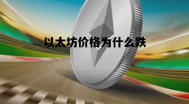 以太坊价格为什么跌 以太坊跌价是怎么回事