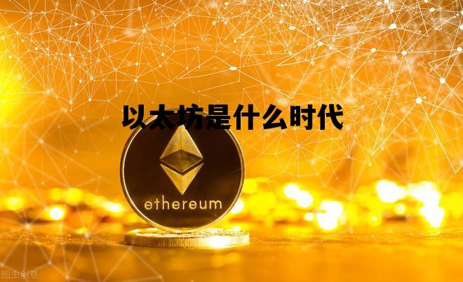 以太坊是什么时代 以太坊是什么时代的鼻祖呢
