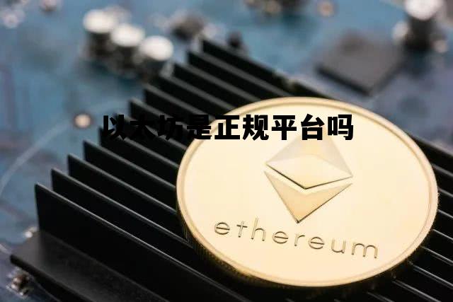 以太坊是正规平台吗 以太坊是个什么投资平台,合法吗?