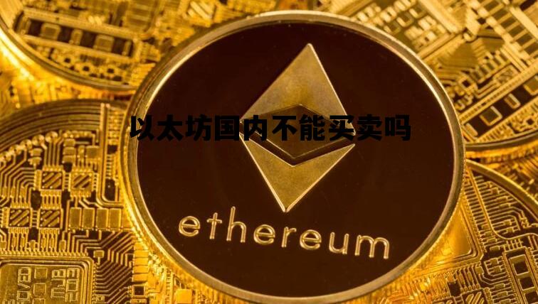 以太坊国内不能买卖吗 以太坊国内不能买卖吗现在