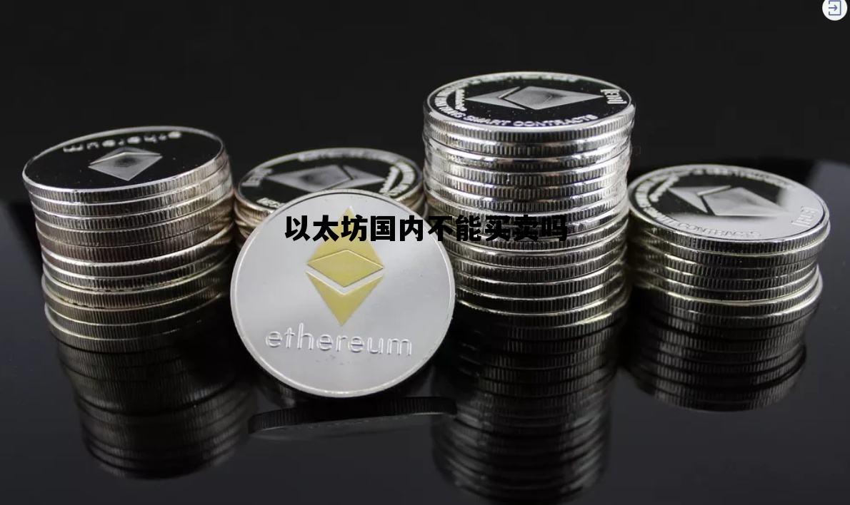 以太坊国内不能买卖吗 以太坊国内不能买卖吗现在