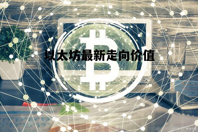 以太坊最新走向价值 以太坊以后的行情走势