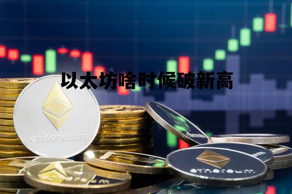 以太坊啥时候破新高 以太坊这次能涨到多少