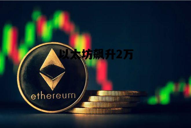 以太坊飙升2万 以太坊突破10000