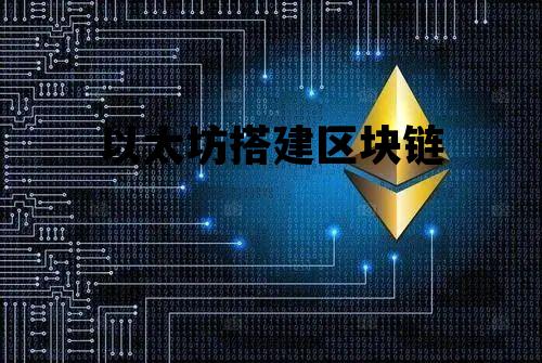 以太坊搭建区块链 区块链开发实战以太坊关键技术与案例分析
