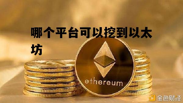 哪个平台可以挖到以太坊 哪个平台可以挖到以太坊资源