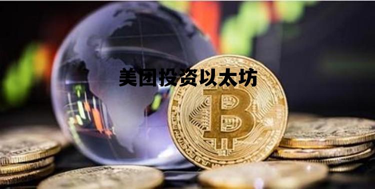 美团投资以太坊 美团投资以太坊多少钱