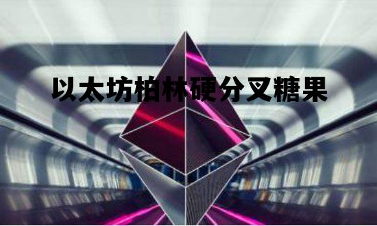 以太坊柏林硬分叉糖果 以太坊分叉什么时候结束