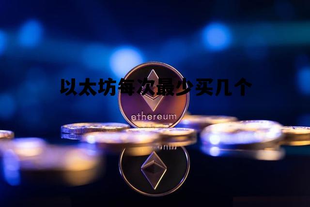 以太坊每次最少买几个 以太坊每次最少买几个股票