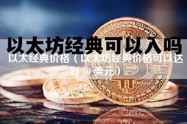 以太坊经典可以入吗 以太坊经典还能挖多久