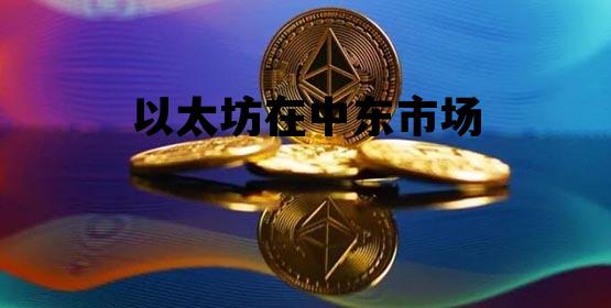 以太坊在中东市场 以太坊总部在俄罗斯哪里